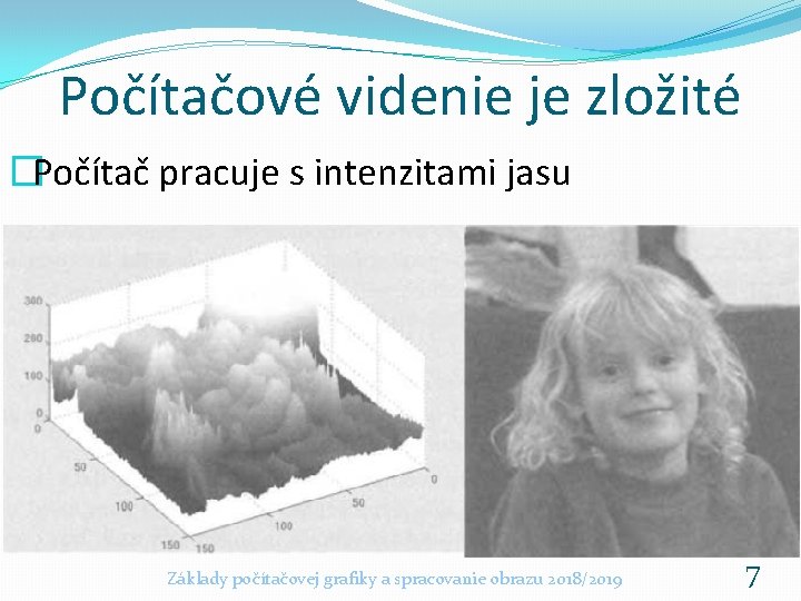 Počítačové videnie je zložité �Počítač pracuje s intenzitami jasu Základy počítačovej grafiky a spracovanie