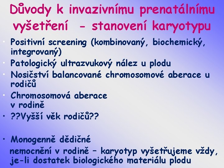 Důvody k invazivnímu prenatálnímu vyšetření - stanovení karyotypu • Positivní screening (kombinovaný, biochemický, integrovaný)