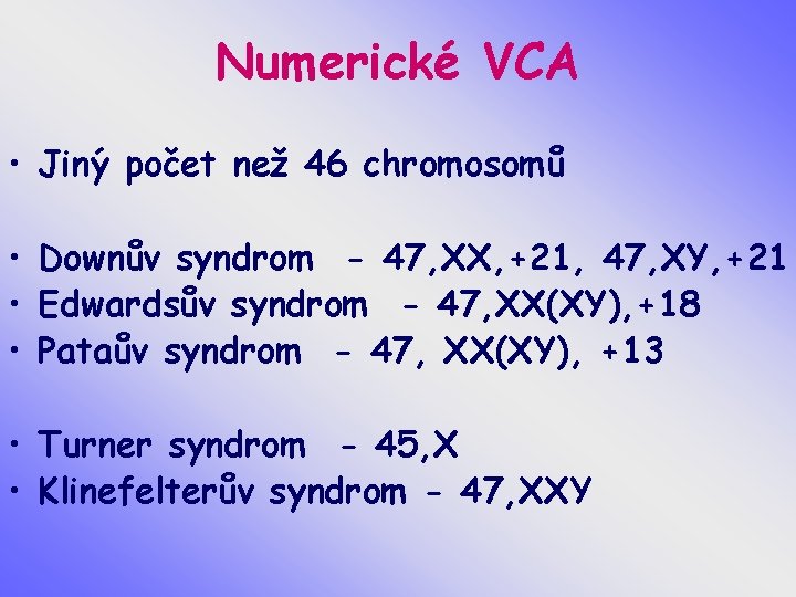 Numerické VCA • Jiný počet než 46 chromosomů • Downův syndrom - 47, XX,