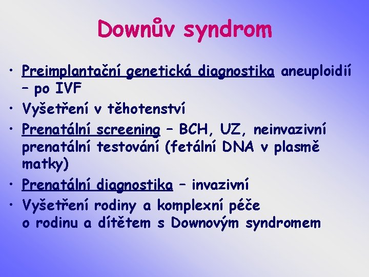 Downův syndrom • Preimplantační genetická diagnostika aneuploidií – po IVF • Vyšetření v těhotenství