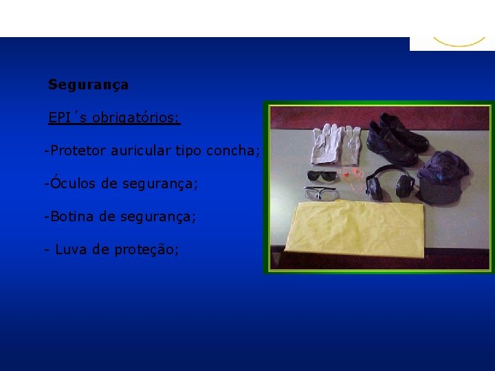 Segurança EPI´s obrigatórios: -Protetor auricular tipo concha; -Óculos de segurança; -Botina de segurança; -