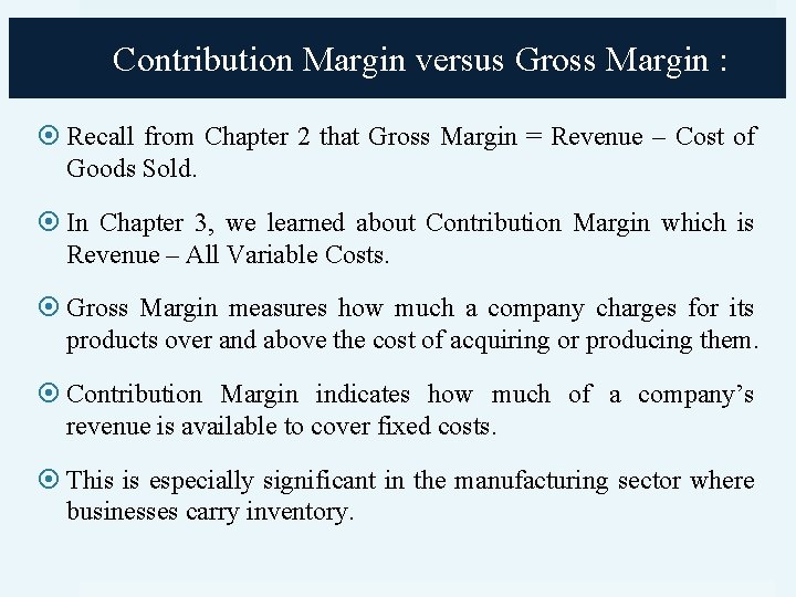 Contribution Margin versus Gross Margin : Recall from Chapter 2 that Gross Margin =