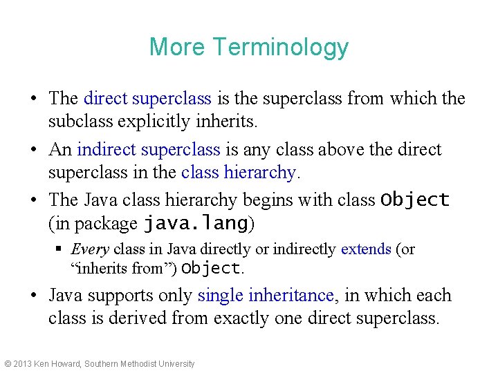 More Terminology • The direct superclass is the superclass from which the subclass explicitly