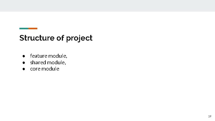 Structure of project ● feature module, ● shared module, ● core module 19 