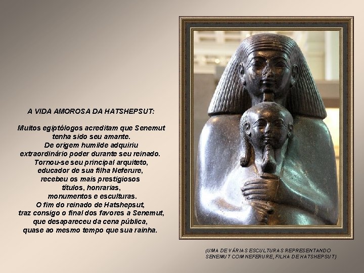 A VIDA AMOROSA DA HATSHEPSUT: Muitos egiptólogos acreditam que Senemut tenha sido seu amante.