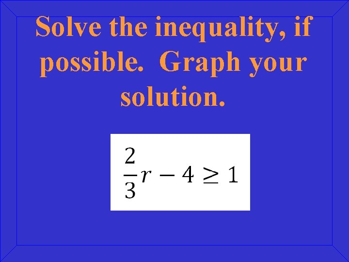 Solve the inequality, if possible. Graph your solution. 