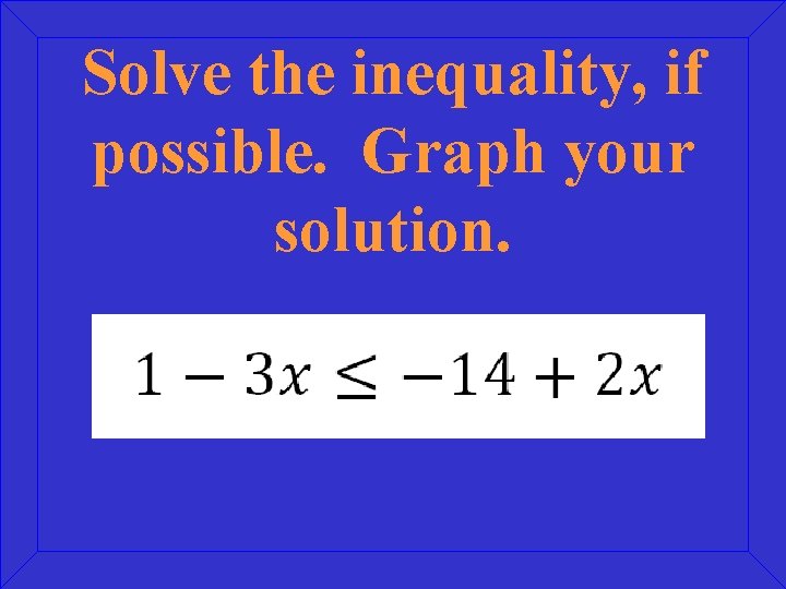 Solve the inequality, if possible. Graph your solution. 