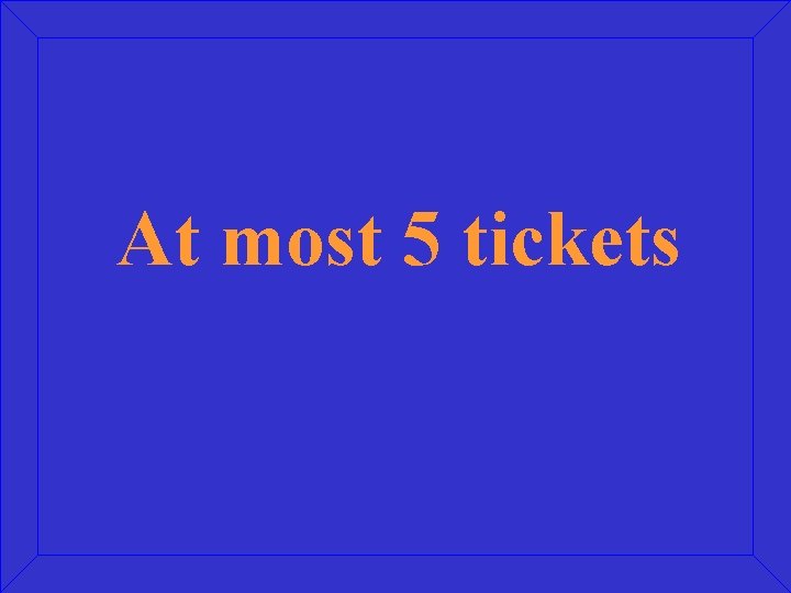 At most 5 tickets 