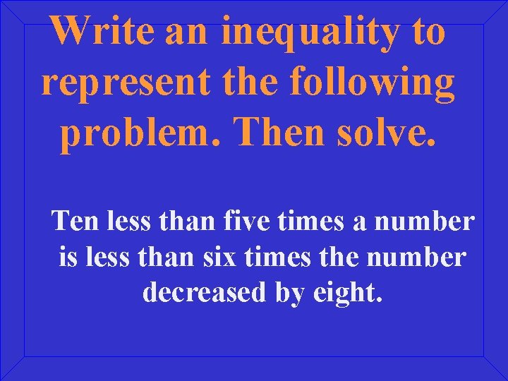 Write an inequality to represent the following problem. Then solve. Ten less than five