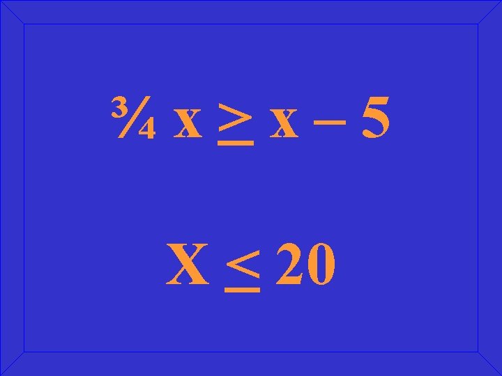 ¾x>x– 5 X < 20 