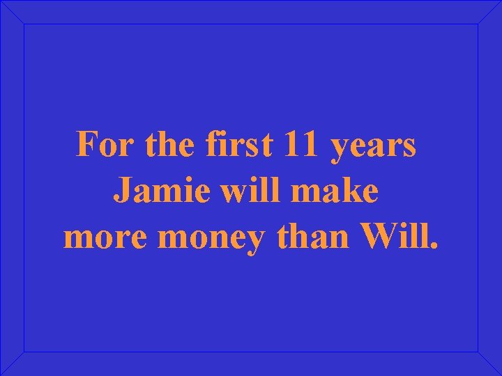 For the first 11 years Jamie will make more money than Will. 