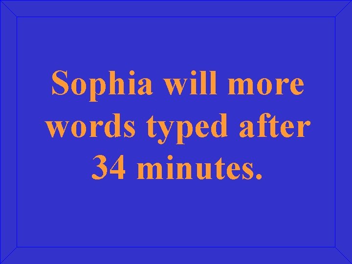Sophia will more words typed after 34 minutes. 