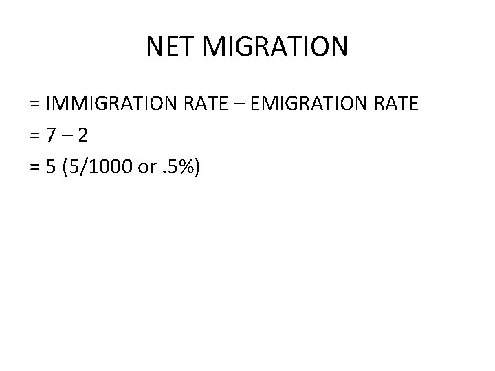 NET MIGRATION = IMMIGRATION RATE – EMIGRATION RATE =7– 2 = 5 (5/1000 or.