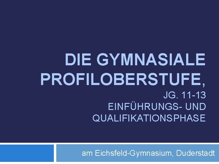DIE GYMNASIALE PROFILOBERSTUFE, JG. 11 -13 EINFÜHRUNGS- UND QUALIFIKATIONSPHASE am Eichsfeld-Gymnasium, Duderstadt 