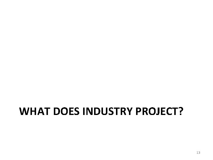WHAT DOES INDUSTRY PROJECT? 13 