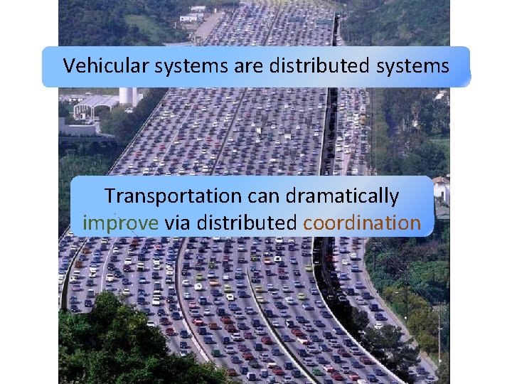 Vehicular systems are distributed systems Transportation can dramatically improve via distributed coordination 