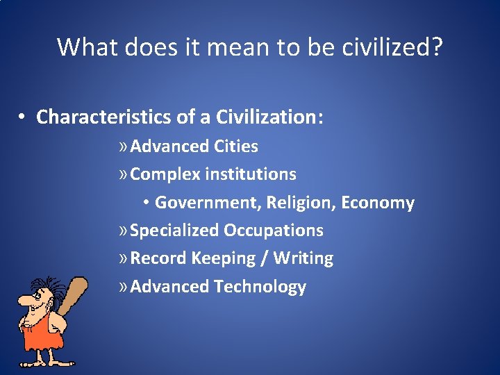 What does it mean to be civilized? • Characteristics of a Civilization: » Advanced