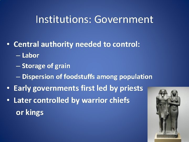 Institutions: Government • Central authority needed to control: – Labor – Storage of grain