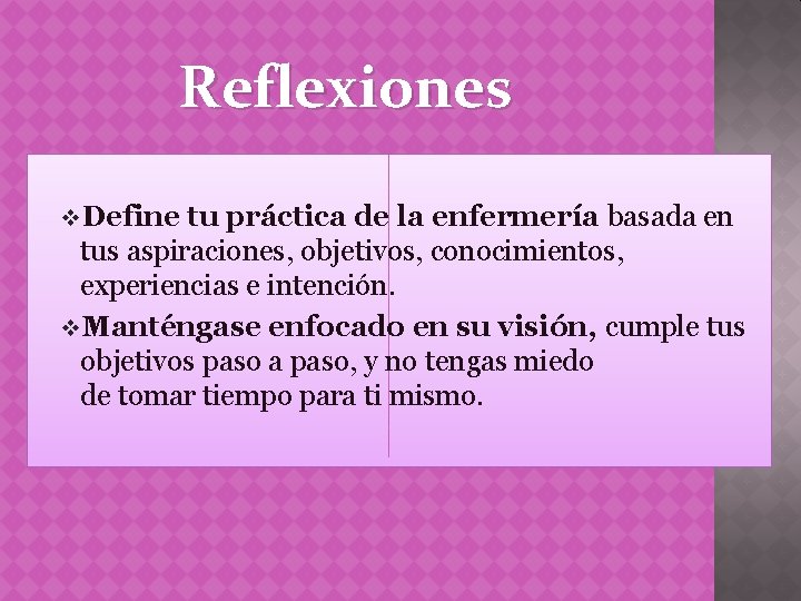 Reflexiones v. Define tu práctica de la enfermería basada en tus aspiraciones, objetivos, conocimientos,