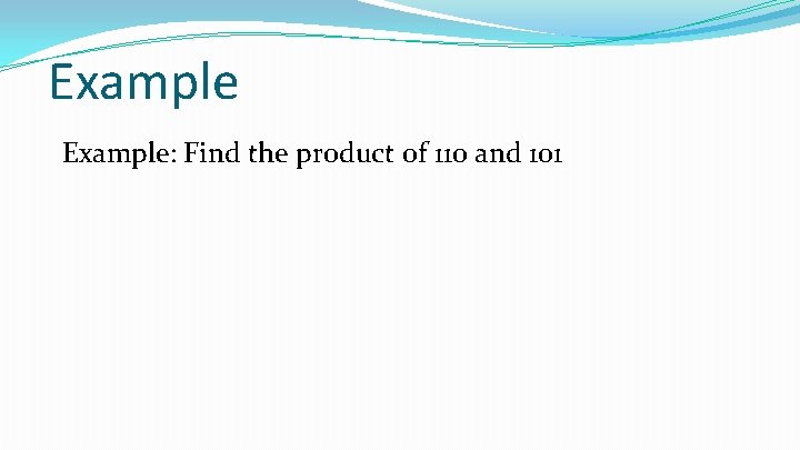 Example: Find the product of 110 and 101 