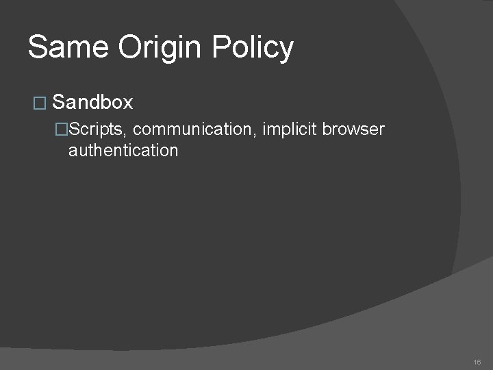 Same Origin Policy � Sandbox �Scripts, communication, implicit browser authentication 16 
