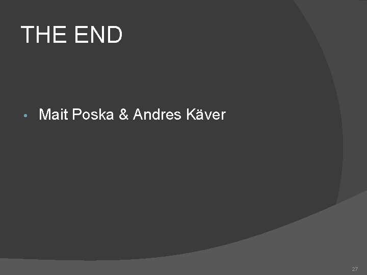 THE END • Mait Poska & Andres Käver 27 
