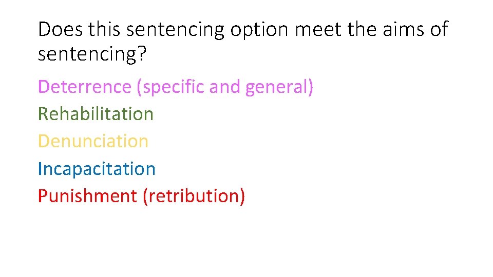 Does this sentencing option meet the aims of sentencing? Deterrence (specific and general) Rehabilitation