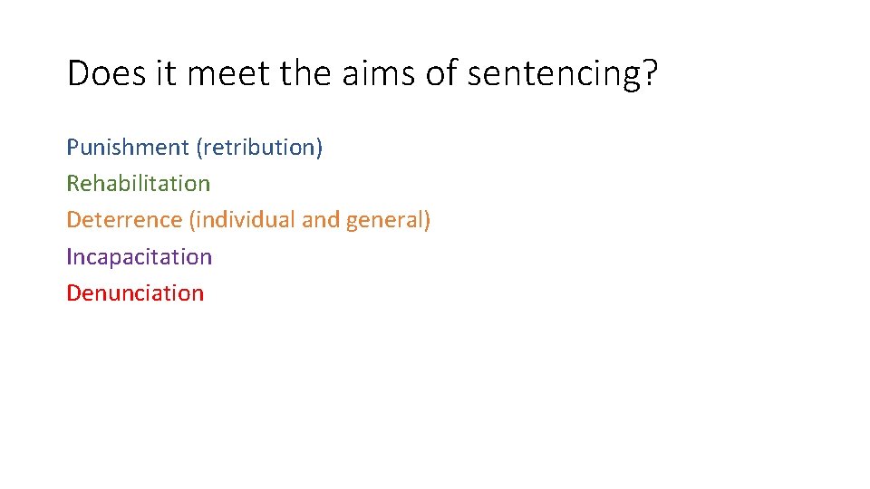 Does it meet the aims of sentencing? Punishment (retribution) Rehabilitation Deterrence (individual and general)