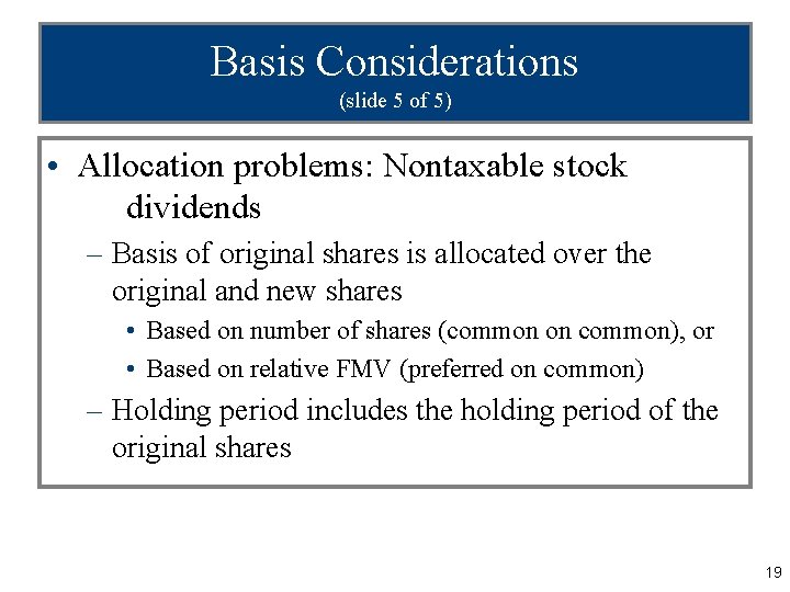 Basis Considerations (slide 5 of 5) • Allocation problems: Nontaxable stock dividends – Basis