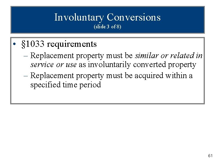 Involuntary Conversions (slide 3 of 8) • § 1033 requirements – Replacement property must