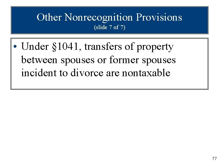 Other Nonrecognition Provisions (slide 7 of 7) • Under § 1041, transfers of property