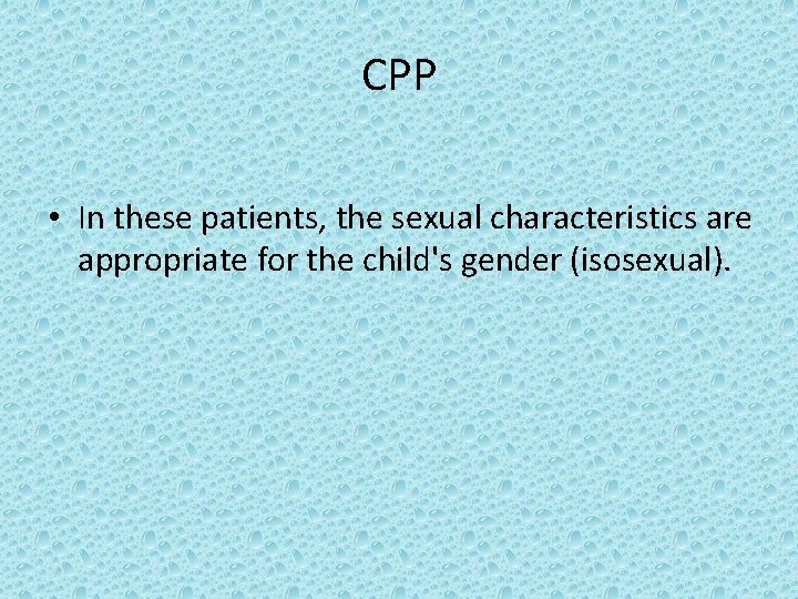 CPP • In these patients, the sexual characteristics are appropriate for the child's gender