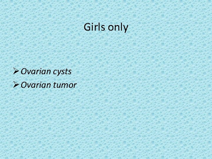 Girls only Ø Ovarian cysts Ø Ovarian tumor 