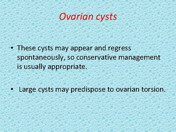 Ovarian cysts • These cysts may appear and regress spontaneously, so conservative management is