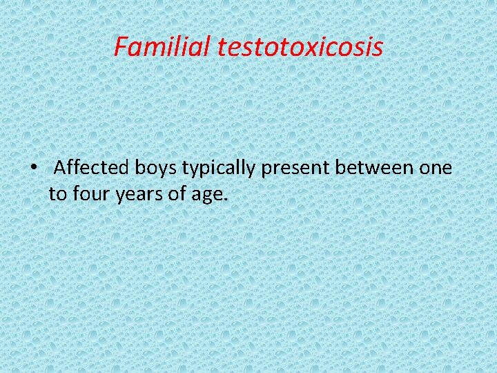 Familial testotoxicosis • Affected boys typically present between one to four years of age.