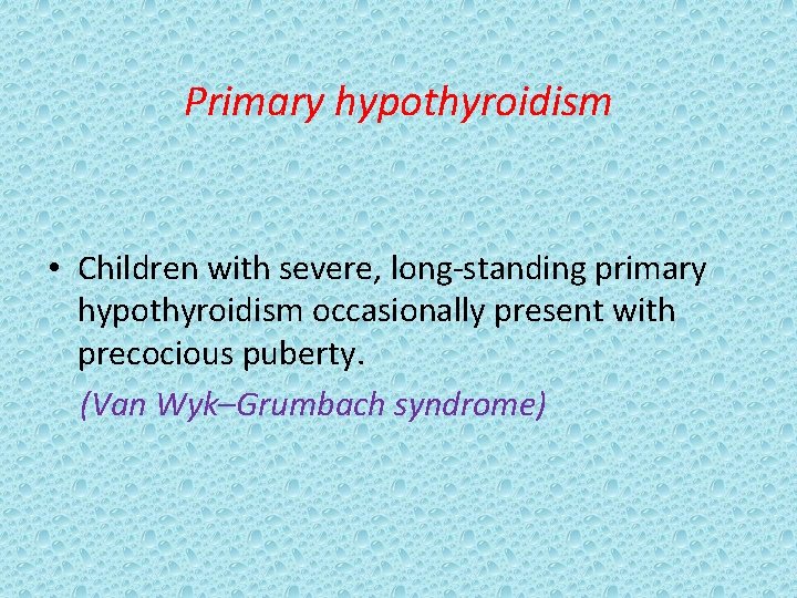 Primary hypothyroidism • Children with severe, long-standing primary hypothyroidism occasionally present with precocious puberty.
