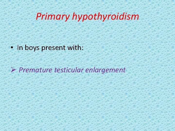 Primary hypothyroidism • In boys present with: Ø Premature testicular enlargement 