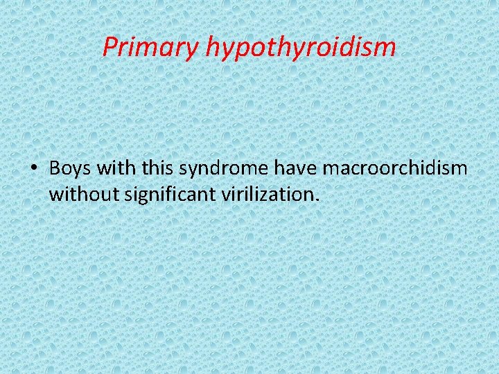 Primary hypothyroidism • Boys with this syndrome have macroorchidism without significant virilization. 