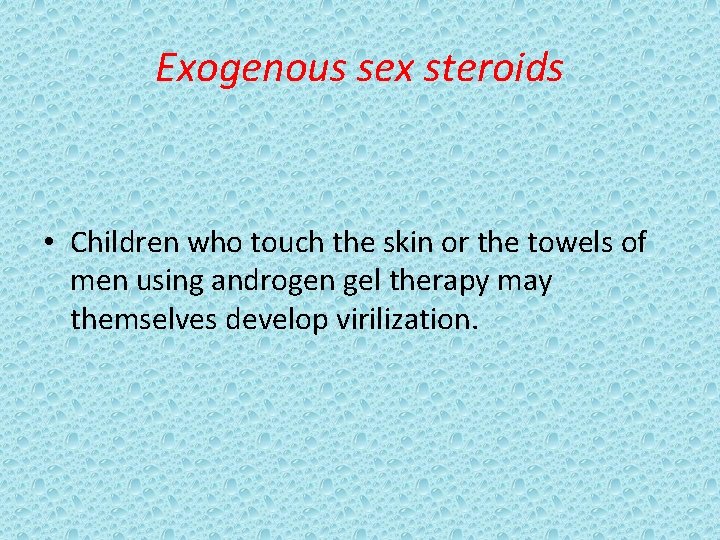 Exogenous sex steroids • Children who touch the skin or the towels of men