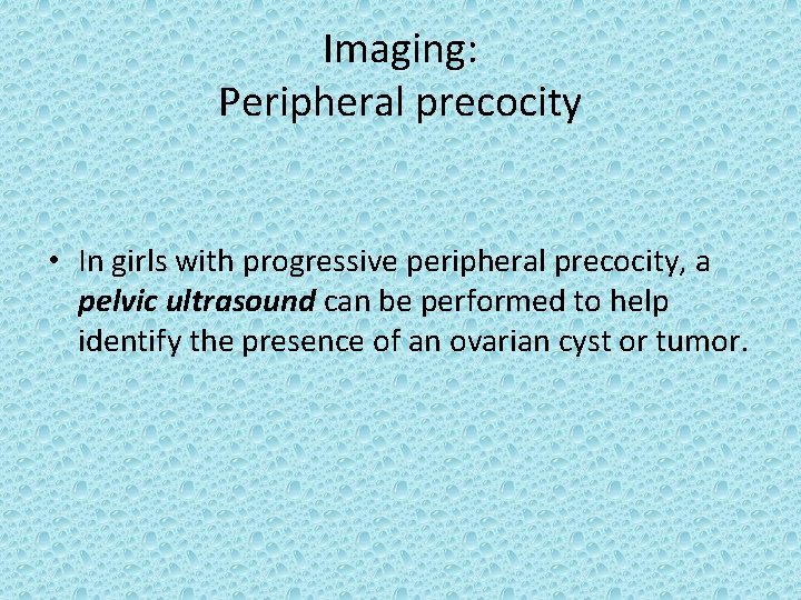 Imaging: Peripheral precocity • In girls with progressive peripheral precocity, a pelvic ultrasound can