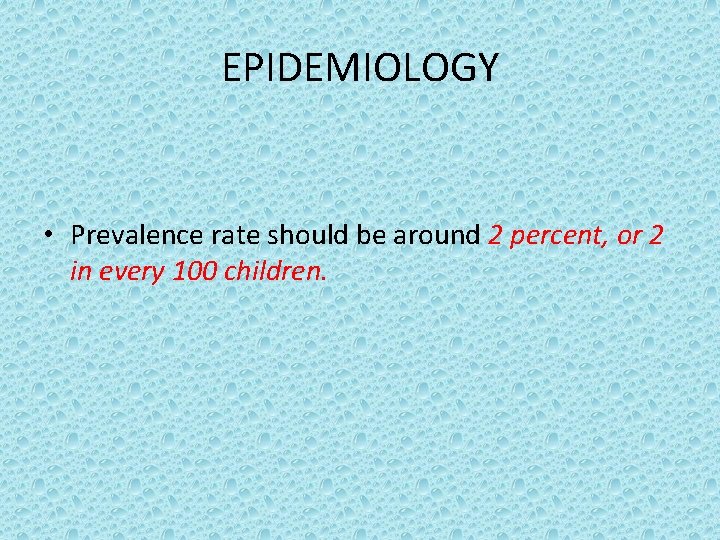 EPIDEMIOLOGY • Prevalence rate should be around 2 percent, or 2 in every 100