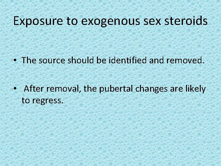 Exposure to exogenous sex steroids • The source should be identified and removed. •