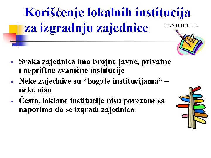 Korišćenje lokalnih institucija INSTITUCIJE za izgradnju zajednice Svaka zajednica ima brojne javne, privatne i