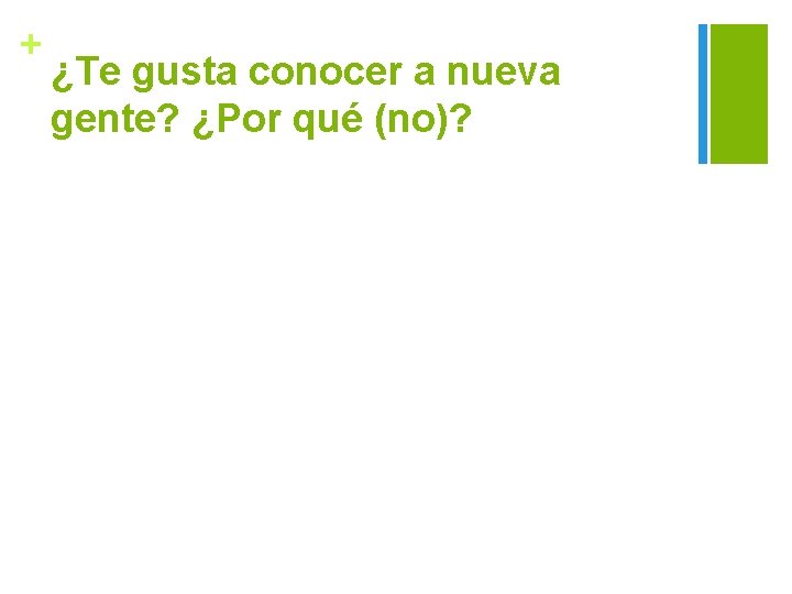 + ¿Te gusta conocer a nueva gente? ¿Por qué (no)? 