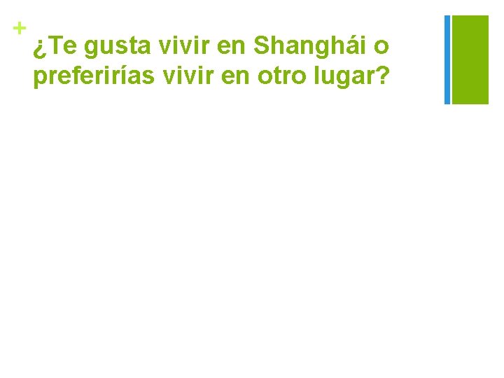 + ¿Te gusta vivir en Shanghái o preferirías vivir en otro lugar? 