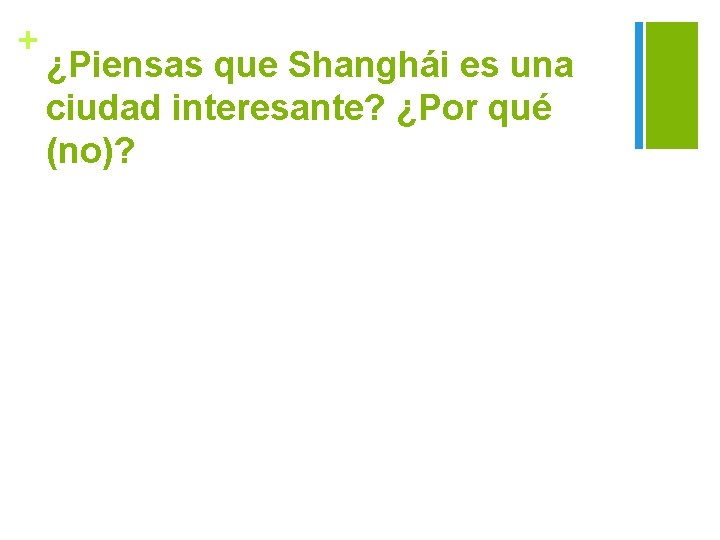 + ¿Piensas que Shanghái es una ciudad interesante? ¿Por qué (no)? 