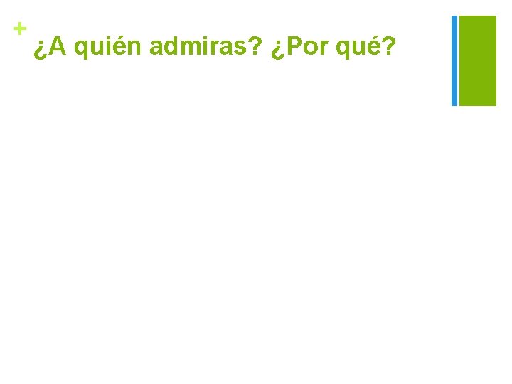 + ¿A quién admiras? ¿Por qué? 