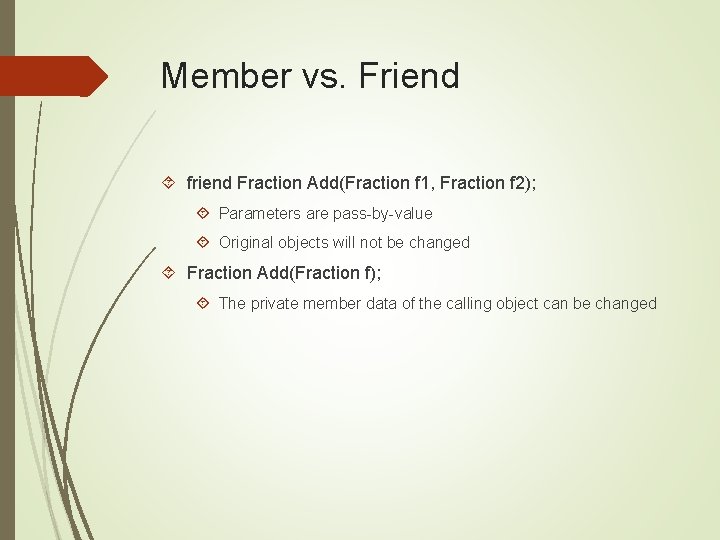 Member vs. Friend friend Fraction Add(Fraction f 1, Fraction f 2); Parameters are pass-by-value