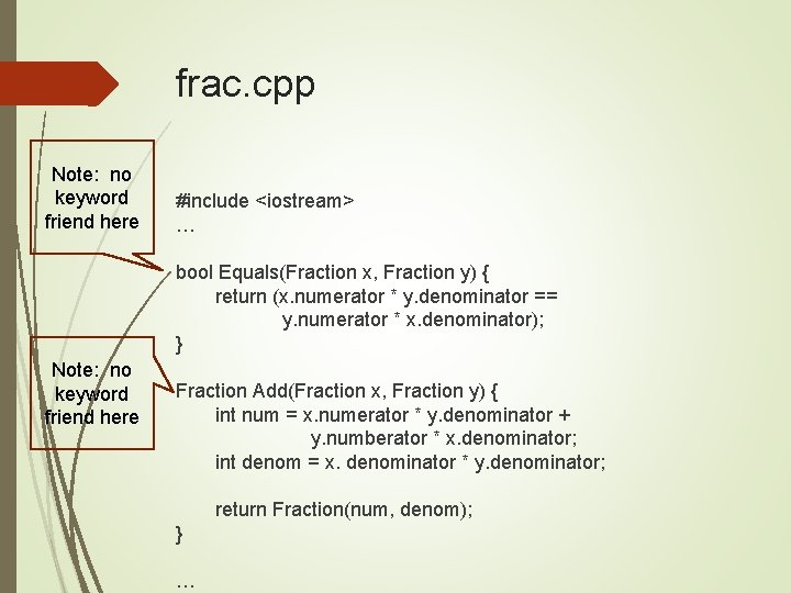 frac. cpp Note: no keyword friend here #include <iostream> … bool Equals(Fraction x, Fraction
