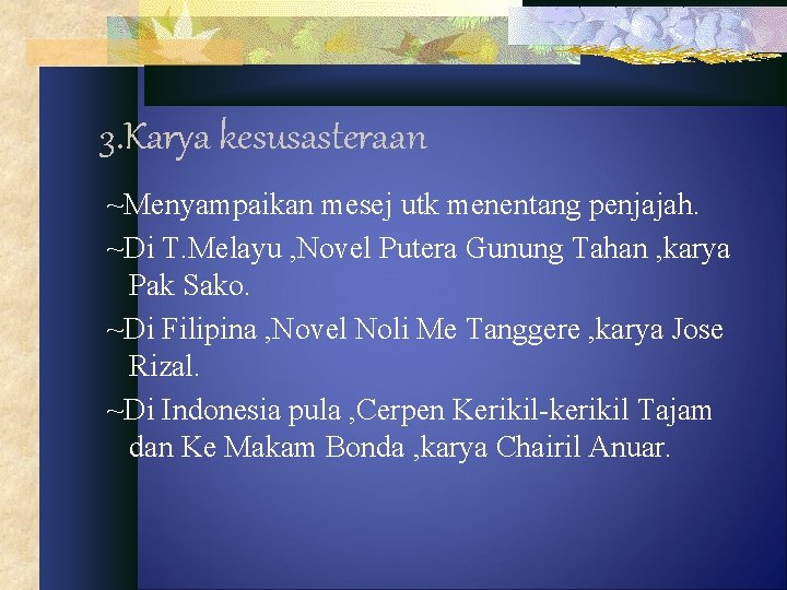 3. Karya kesusasteraan ~Menyampaikan mesej utk menentang penjajah. ~Di T. Melayu , Novel Putera